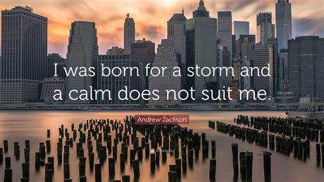 Andrew Jackson Quote: “I was born for a storm and a calm does not suit me.”