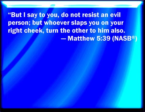 Matthew 5:39 But I say to you, That you resist not evil: but whoever shall smite you on your ...