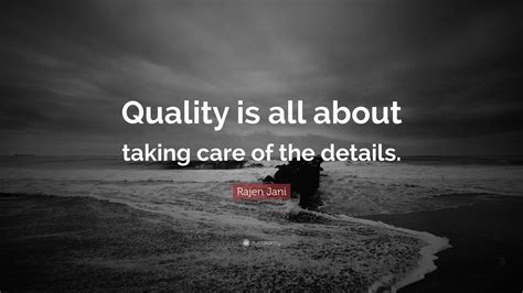 Rajen Jani Quote: “Quality is all about taking care of the details.”