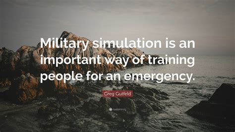 Greg Gutfeld Quote: “Military simulation is an important way of training people for an emergency.”