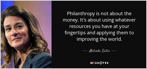 Melinda Gates quote: Philanthropy is not about the money. It's about using whatever...