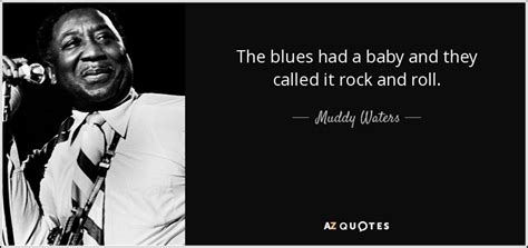 Muddy Waters quote: The blues had a baby and they called it rock...