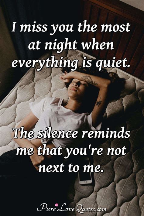 I miss you the most at night when everything is quiet. The silence ...