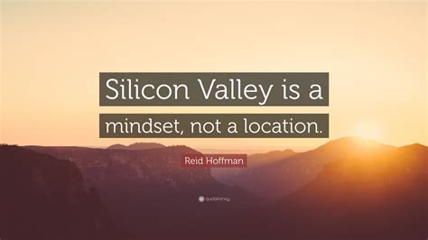 Reid Hoffman Quote: “Silicon Valley is a mindset, not a location.”