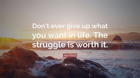 Ayn Rand Quote: “Don’t ever give up what you want in life. The struggle ...