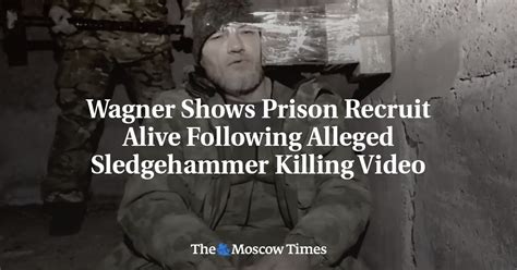 Wagner Shows Prison Recruit Alive Following Alleged Sledgehammer Killing Video - The Moscow Times