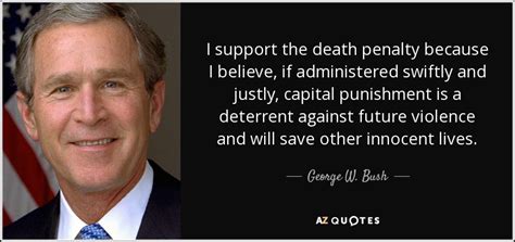 George W. Bush quote: I support the death penalty because I believe, if administered...