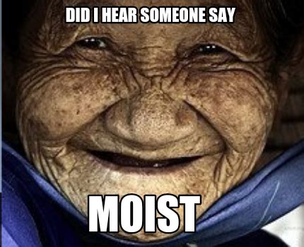 Meme Maker - Did i hear someone say moist Meme Generator!