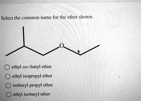 SOLVED: Select the common name for the ether shown ethyl sec-butyl ether ethyl isopropyl ether ...