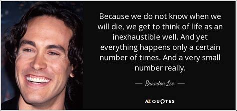 Brandon Lee quote: Because we do not know when we will die, we...