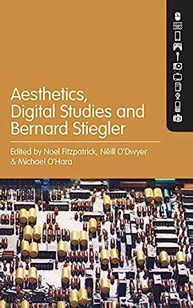 Aesthetics, Digital Studies and Bernard Stiegler: Fitzpatrick, Noel, O’Dwyer, Néill, O’Hara ...