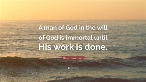 David Jeremiah Quote: “A man of God in the will of God is immortal ...