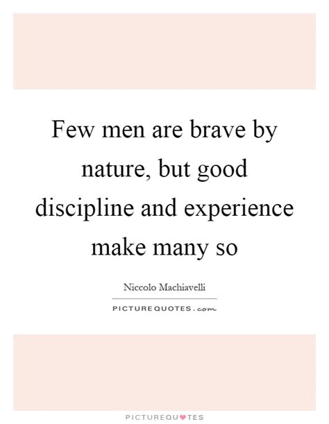 Few men are brave by nature, but good discipline and experience... | Picture Quotes