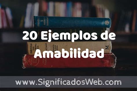 20 Ejemplos de Amabilidad: Que es, Tipos, Características, para que Sirve y Definición