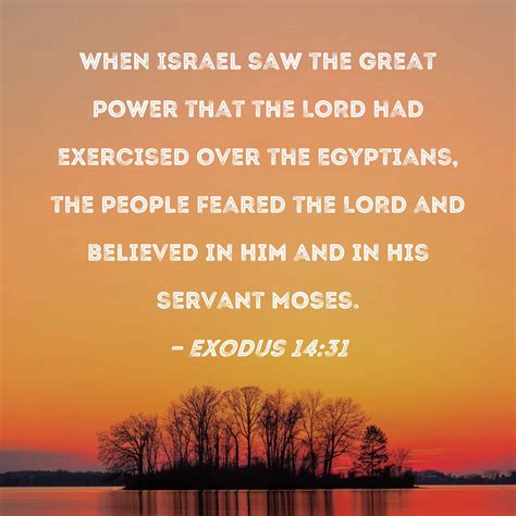 Exodus 14:31 When Israel saw the great power that the LORD had exercised over the Egyptians, the ...