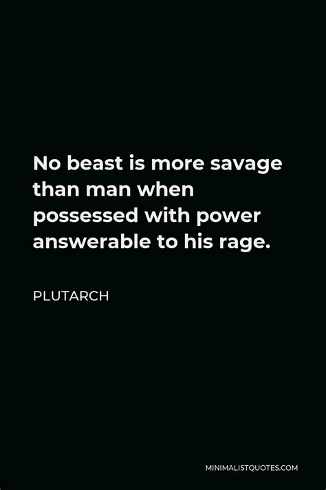 Plutarch Quote: No beast is more savage than man when possessed with power answerable to his rage.