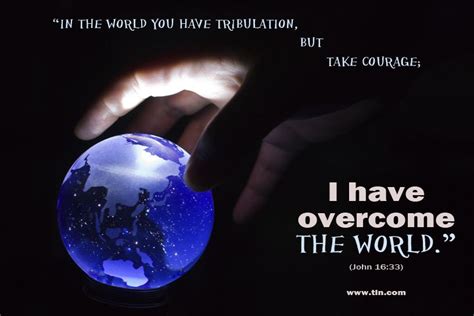 “In the world you have tribulation, but take courage; I have overcome the world.” (John 16:33 ...