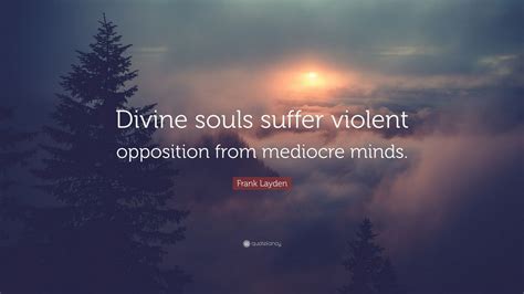 Frank Layden Quote: “Divine souls suffer violent opposition from ...