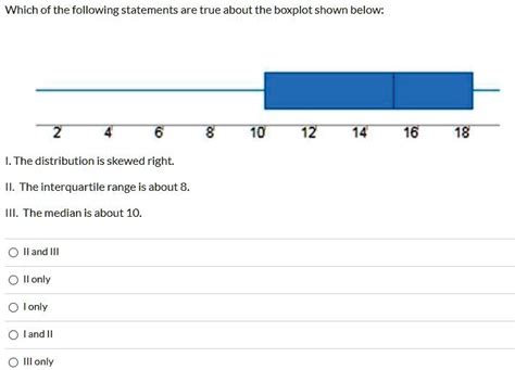 SOLVED: Which of the following statements are true about the boxplot shown below: 716 18 I. The ...