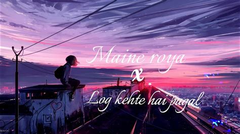 Maine royaan x Log kehte hai pagal (Solowed Reverb) lyrics #logkehtehaipagal #mainerooyan - YouTube