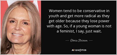 Gloria Steinem quote: Women tend to be conservative in youth and get more...