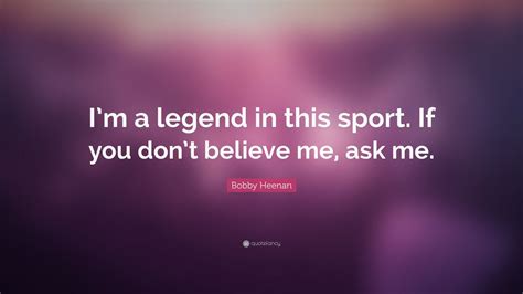 Bobby Heenan Quote: “I’m a legend in this sport. If you don’t believe ...