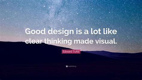 Edward Tufte Quote: “Good design is a lot like clear thinking made visual.”