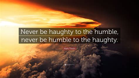 Mark Twain Quote: “Never be haughty to the humble, never be humble to ...