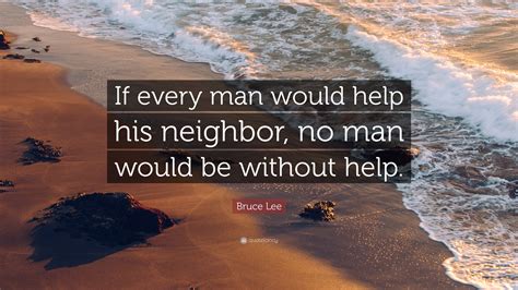 Bruce Lee Quote: “If every man would help his neighbor, no man would be without help.”