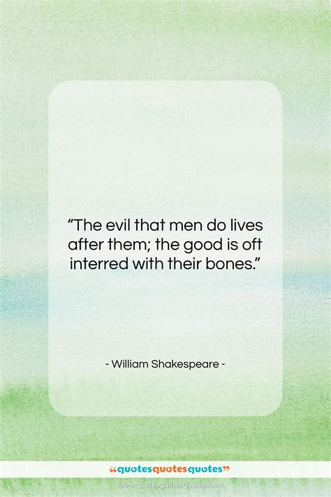 Get the whole William Shakespeare quote: "The evil that men do lives ...