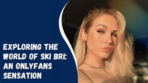 Exploring The World Of Ski Bri: An OnlyFans Sensation | ByteVarsity