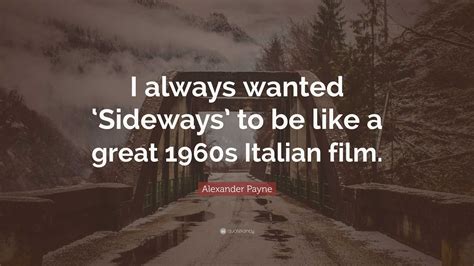 Alexander Payne Quote: “I always wanted ‘Sideways’ to be like a great 1960s Italian film.”