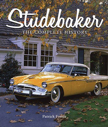 Studebaker: The Complete History: Foster, Patrick R.: 9780785832614: Amazon.com: Books