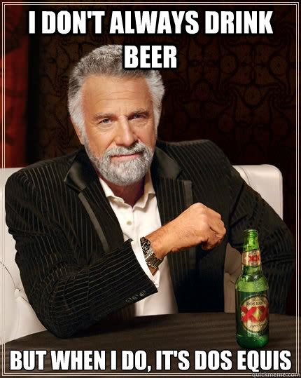 I don't always drink beer but when I do, it's Dos Equis - The Most Interesting Man In The World ...