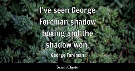 George Foreman - I've seen George Foreman shadow boxing...