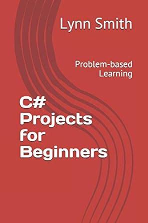 C# Projects for Beginners: Problem-based Learning: Smith, Lynn ...