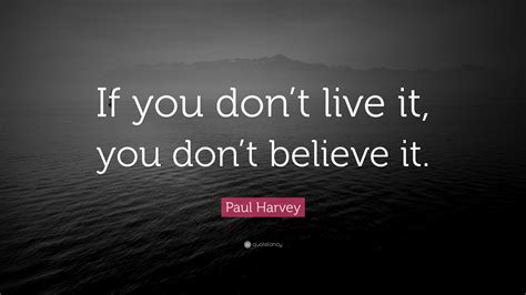 Paul Harvey Quote: “If you don’t live it, you don’t believe it.”