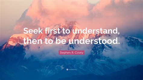 Stephen R. Covey Quote: “Seek first to understand, then to be understood.” (12 wallpapers ...