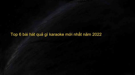 Top 6 bài hát quả gì karaoke mới nhất năm 2022 - Máy Ép Cám Nổi | Dây Chuyền Sản Xuất Thức Ăn ...