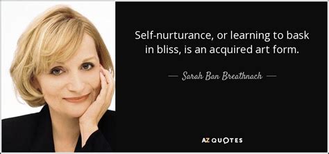 Sarah Ban Breathnach quote: Self-nurturance, or learning to bask in bliss, is an acquired...