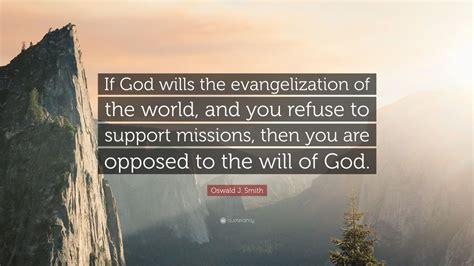 Oswald J. Smith Quote: “If God wills the evangelization of the world, and you refuse to support ...