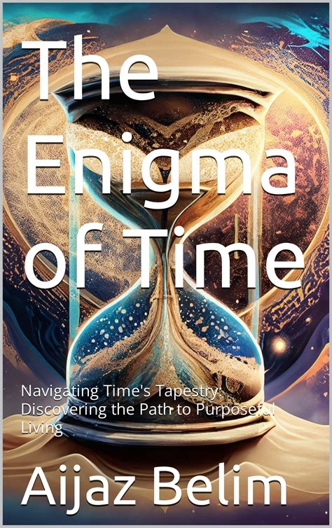 The Enigma of Time: Navigating Time's Tapestry: Discovering the Path to Purposeful Living by ...