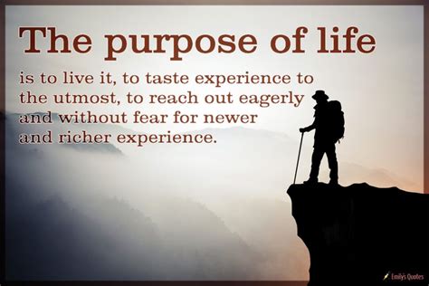 The purpose of life is to live it, to taste experience to the utmost, to reach out eagerly ...