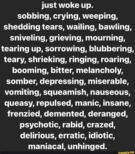 Just woke up. sobbing, crying, weeping, shedding tears, wailing, bawling, Sniveling, grieving ...