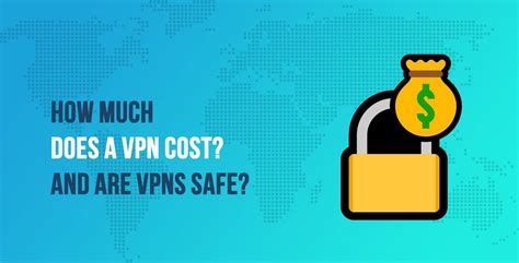 How Much Does a VPN Cost? And Are VPNs Safe?