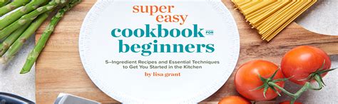 Super Easy Cookbook for Beginners: 5-Ingredient Recipes and Essential Techniques to Get You ...