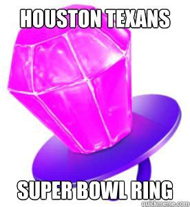 HOUSTON TEXANS SUPER BOWL RING - HOUSTON TEXANS SUPER BOWL RING - quickmeme