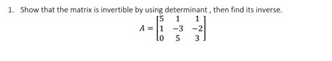 Solved 1. Show that the matrix is invertible by using | Chegg.com