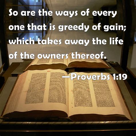 Proverbs 1:19 So are the ways of every one that is greedy of gain; which takes away the life of ...