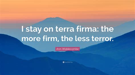 Ann Widdecombe Quote: “I stay on terra firma: the more firm, the less terror.”